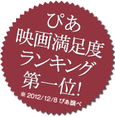 ぴあ映画満足度ランキング第一位※2012/12/8ぴあ調べ